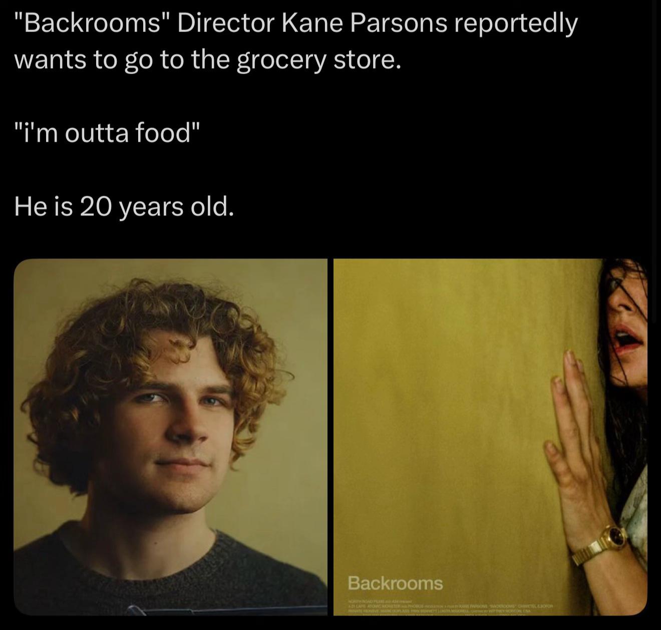 "Васкгоотз" Director Kane Parsons reportedly wants to to the grocery store. outta food" He is 20 years old.