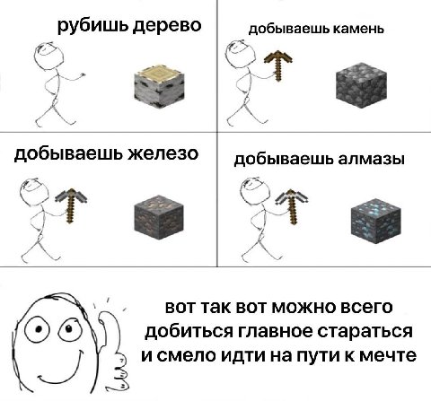 рубишь дерево добываешь камень у A A 5 добываешь железо добываешь алмазы A BOT так вот можно всего ОТО, добиться главное стараться и смело идти на пути к мечте