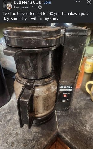 Dull Men's Club had this coffee pot for 30 yrs. It makes a pota day. Someday it will be my sons у” Quik Drip.