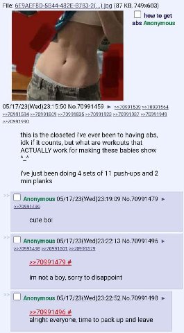File: (87 how to get abs Anonymous 05/17/23(Wed)23:15:50 No.70991459 >>70991509 >>70991564 >>70991594 >>70991809 >>70991835 >>70991923 >>70991937 >>70991949 >>70991990 this is the closeted i've ever b