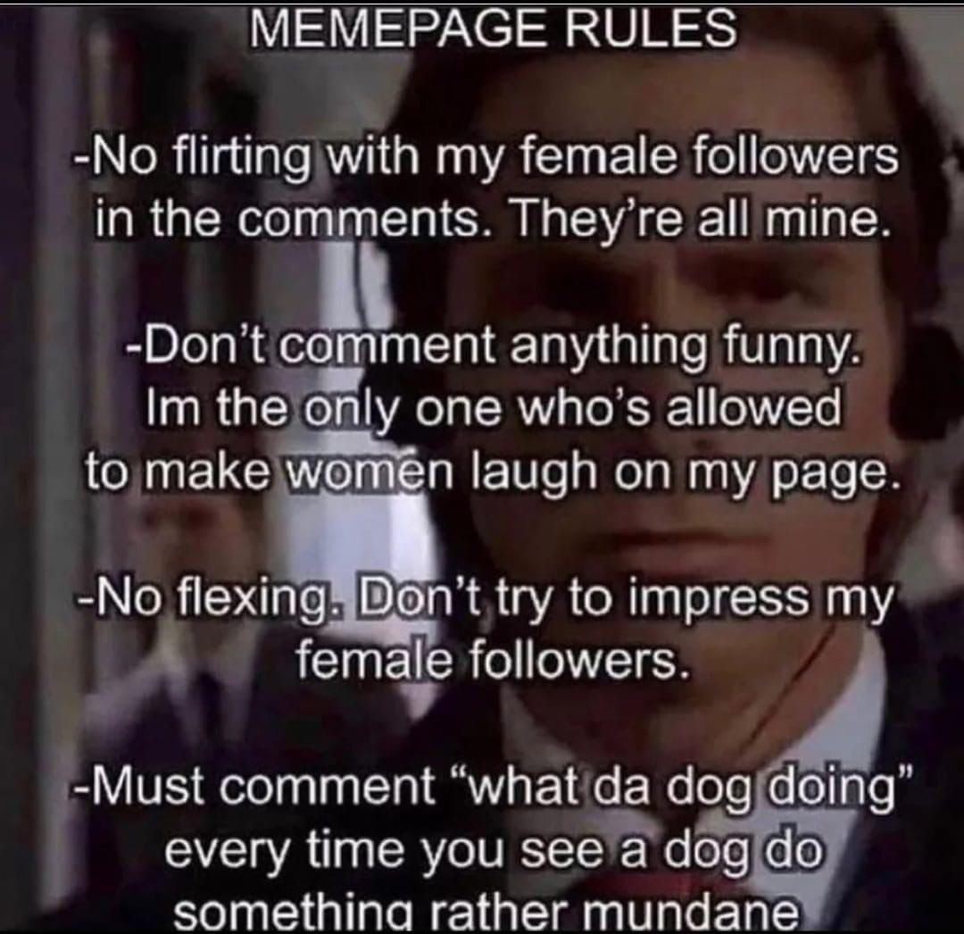 МЕМЕРАСЕ RULES -No flirting with my female followers in the comments. They’re all mine. -Dont comment anything funny. the only one who's allowed to make women laugh on my page -No to impress female fo