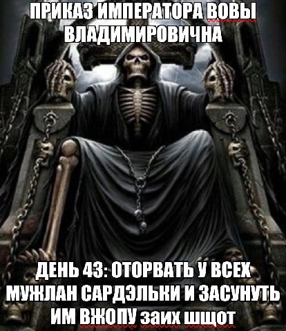 ПРИКАЗ ИМПЕРАТОРА BOBbI ДЕНЬ 43: ОТОРВАТЬ У ВСЕХ МУЖЛАН САРДЭЛЬКИ И ЗАСУНУТЬ ВЖОПУ заих шщот
