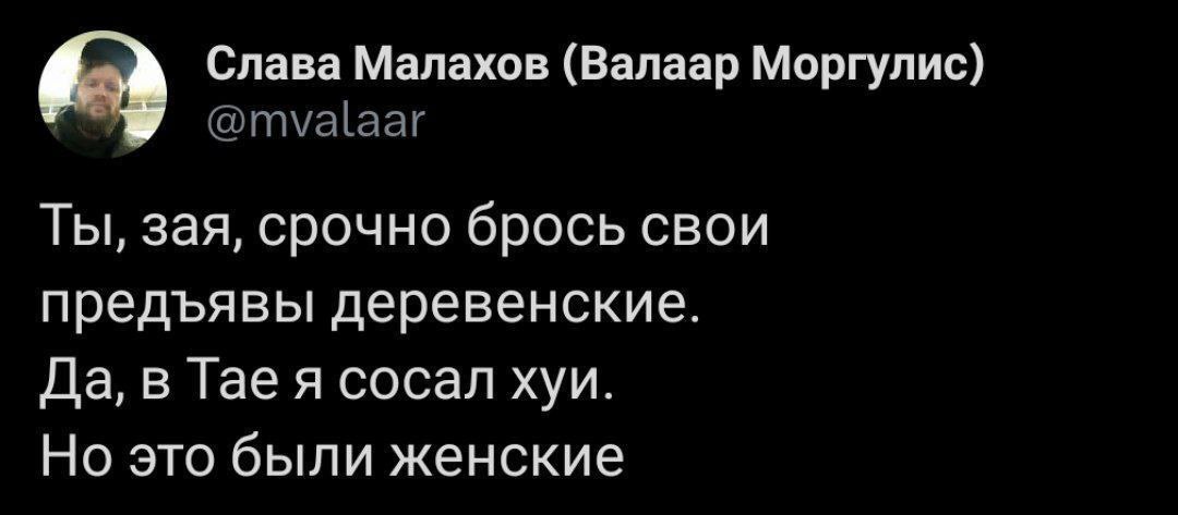 Слава Малахов (Валаар Моргулис) @mvalaar Ты, зая, срочно брось свои предъявы деревенские. Да, в Тае я сосал хуи. Но это были женские
