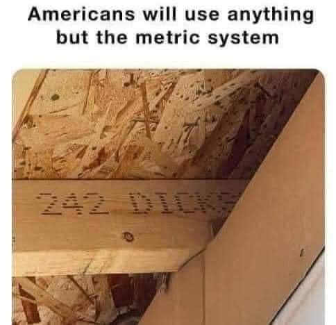 Americans will use anything but the metric system