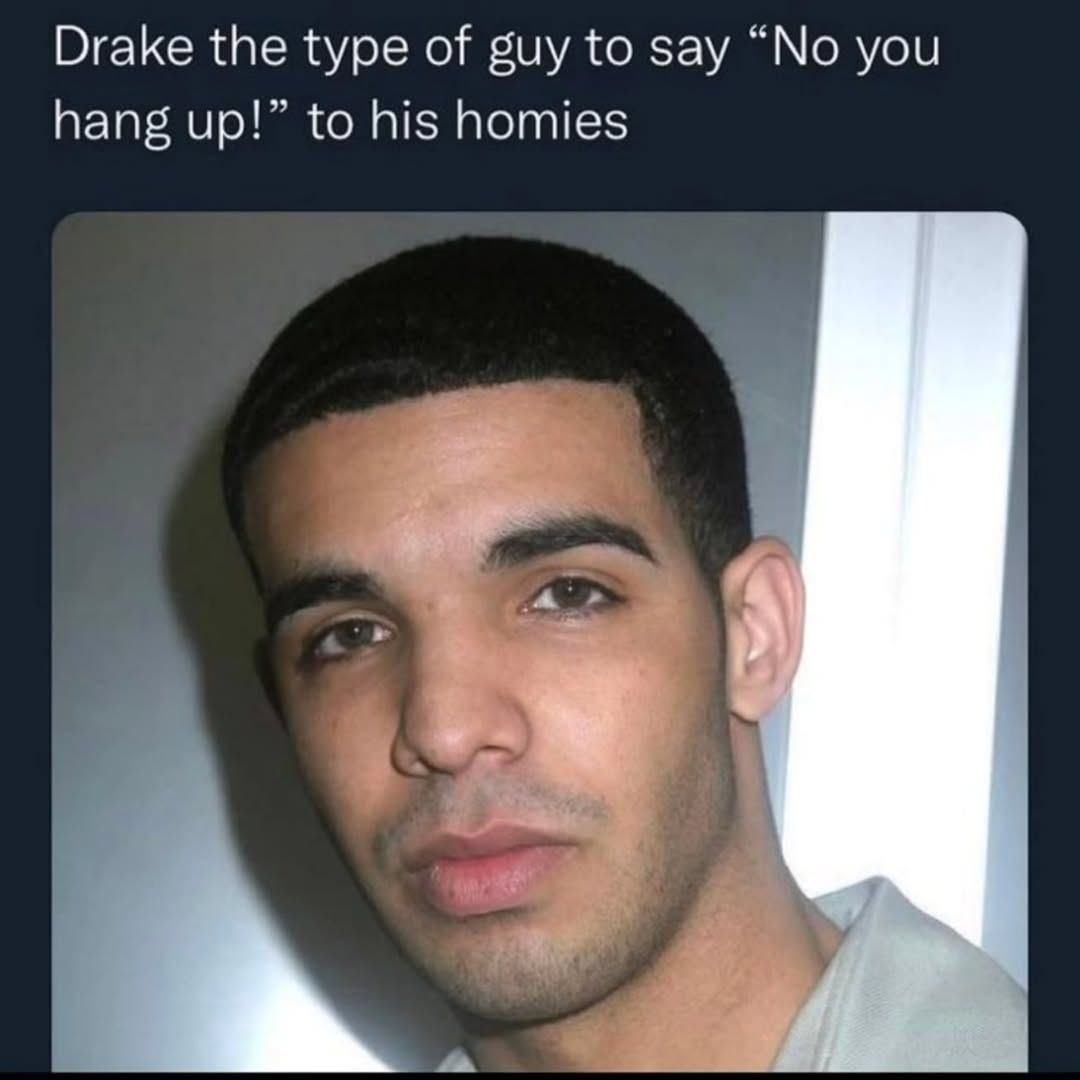 Drake the type of guy to say “No you hang up!” to his homies
