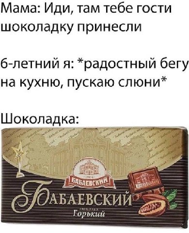 Мама: Иди, там тебе гости шоколадку принесли 6-летний я: *радостный бегу на кухню, пускаю слюни* Шоколад RIE Горький