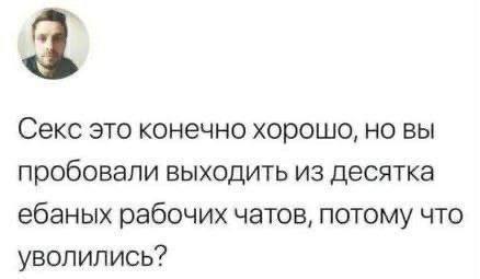 3 Секс это конечно хорошо, но вы пробовали выходить из десятка ебаных рабочих чатов, потому что уволились?