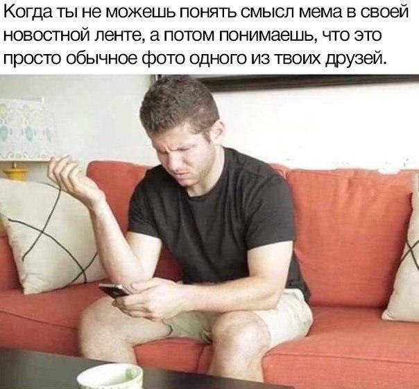 Когда ты не можешь понять смысл мема в своей новостной ленте, а потом понимаешь, что это просто обычное фото одного из твоих друзей. 3