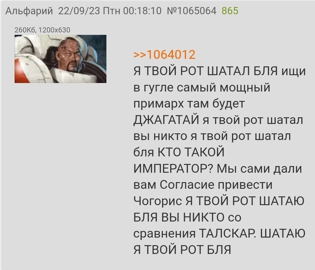 Альфарий 22/09/23 Птн 00:18:10 №1065064 865 А >>1064012 Я ТВОЙ РОТ ШАТАЛ БЛЯ ищи в гугле самый мощный примарх там будет ДЖАГАТАЙ я твой рот шатал вы никто я твой рот шатал бля КТО ТАКОЙ ИМПЕРАТОР? Мы 