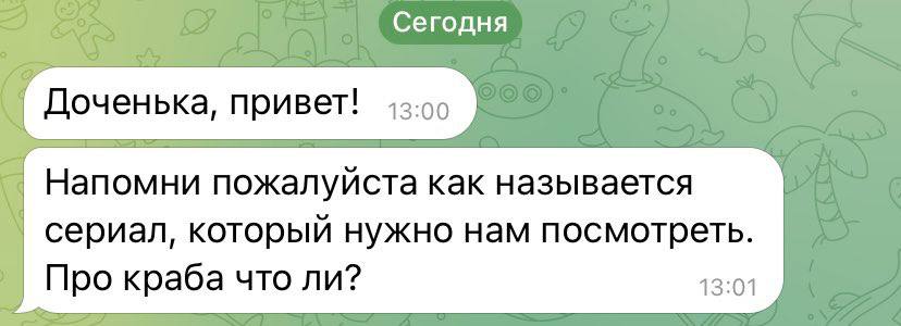 Сегодня Доченька, привет! 1:00 Напомни пожалуйста как называется сериал, который нужно нам посмотреть. Про краба что ли? 13:01