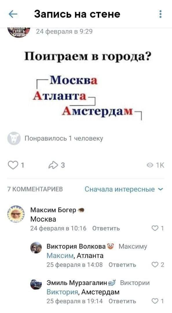 Запись на стене 24 февраля в 9:29 Поиграем в города? Москва Атланта Амстердам Понравилось 1 человеку 3 7 КОММЕНТАРИЕВ Сначала интересные Максим Богер 3 Москва 24 февраля в 10:16 Ответить Виктория Волк
