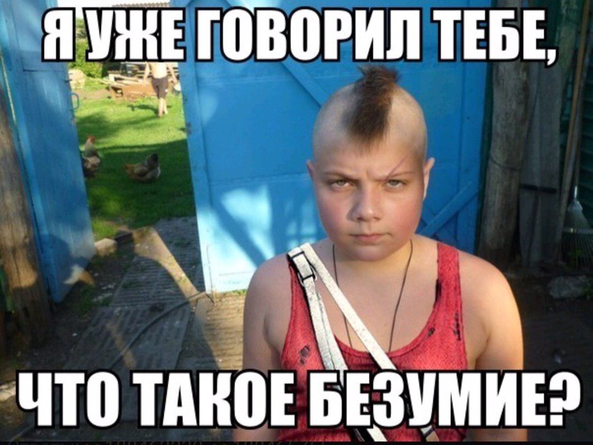 ГОВОРИЛ TEBE, ЧТО ТАКОЕ БЕЗУМИЕ?
