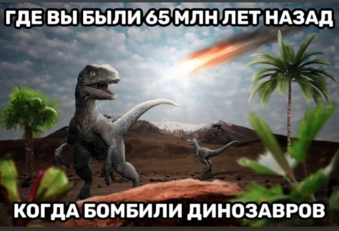 ГДЕ ВЫ БЫЛИ 65 МЛН ЛЕТ НАЗАД КОГДА БОМБИЛИ ДИНОЗАВРОВ