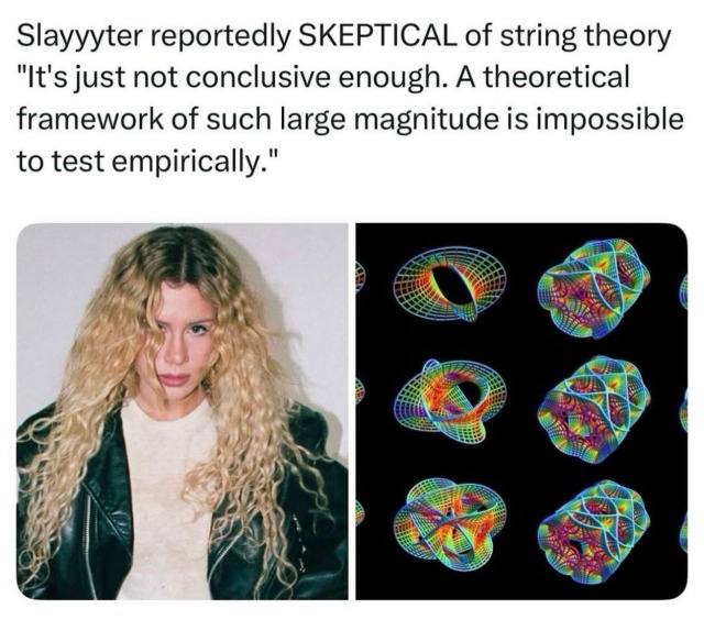 Slayyyter reportedly SKEPTICAL of string theory "It's just not conclusive enough. A theoretical framework of such large magnitude is impossible to test empirically." Я “a