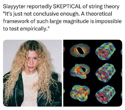 Slayyyter reportedly SKEPTICAL of string theory "It's just not conclusive enough. A theoretical framework of such large magnitude is impossible to test empirically." Я “a