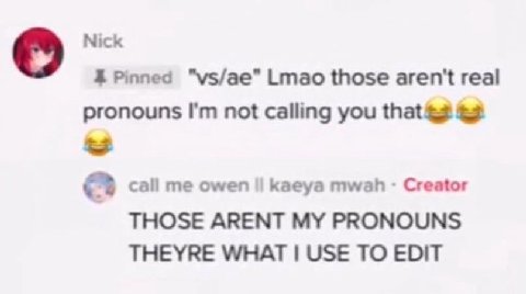 Nick Pinned Lmao those aren't real pronouns not calling you call me owen kaeya mwah Creator THOSE ARENT MY PRONOUNS THEYRE WHAT USE TO EDIT
