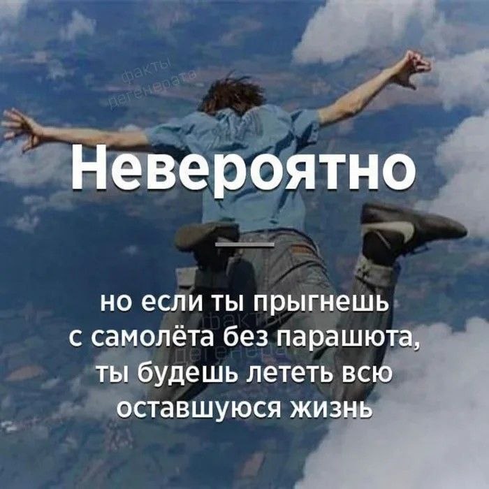 Невероятно но если ты прыгнешь с самолёта без парашюта, ты будешь лететь всю оставшуюся жизнь