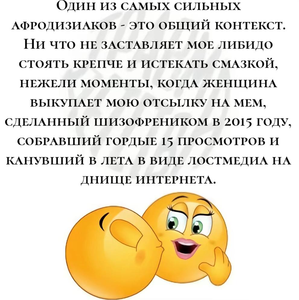 Один ИЗ САМЫХ СИЛЬНЫХ АФРОДИЗИАКОВ это ОБЩИЙ КОНТЕКСТ. Ни что НЕ ЗАСТАВЛЯЕТ МОЕ ЛИБИДО СТОЯТЬ КРЕПЧЕ И ИСТЕКАТЬ СМАЗКОЙ, НЕЖЕЛИ МОМЕНТЫ, КОГДА ЖЕНЩИНА ВЫКУПАЕТ МОЮ ОТСЫЛКУ НА МЕМ, СДЕЛАННЫЙ ШИЗОФРЕНИК