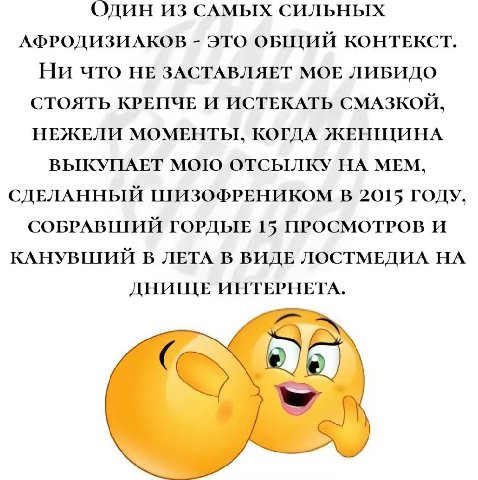 Один ИЗ САМЫХ СИЛЬНЫХ АФРОДИЗИАКОВ это ОБЩИЙ КОНТЕКСТ. Ни что НЕ ЗАСТАВЛЯЕТ МОЕ ЛИБИДО СТОЯТЬ КРЕПЧЕ И ИСТЕКАТЬ СМАЗКОЙ, НЕЖЕЛИ МОМЕНТЫ, КОГДА ЖЕНЩИНА ВЫКУПАЕТ МОЮ ОТСЫЛКУ НА МЕМ, СДЕЛАННЫЙ ШИЗОФРЕНИК