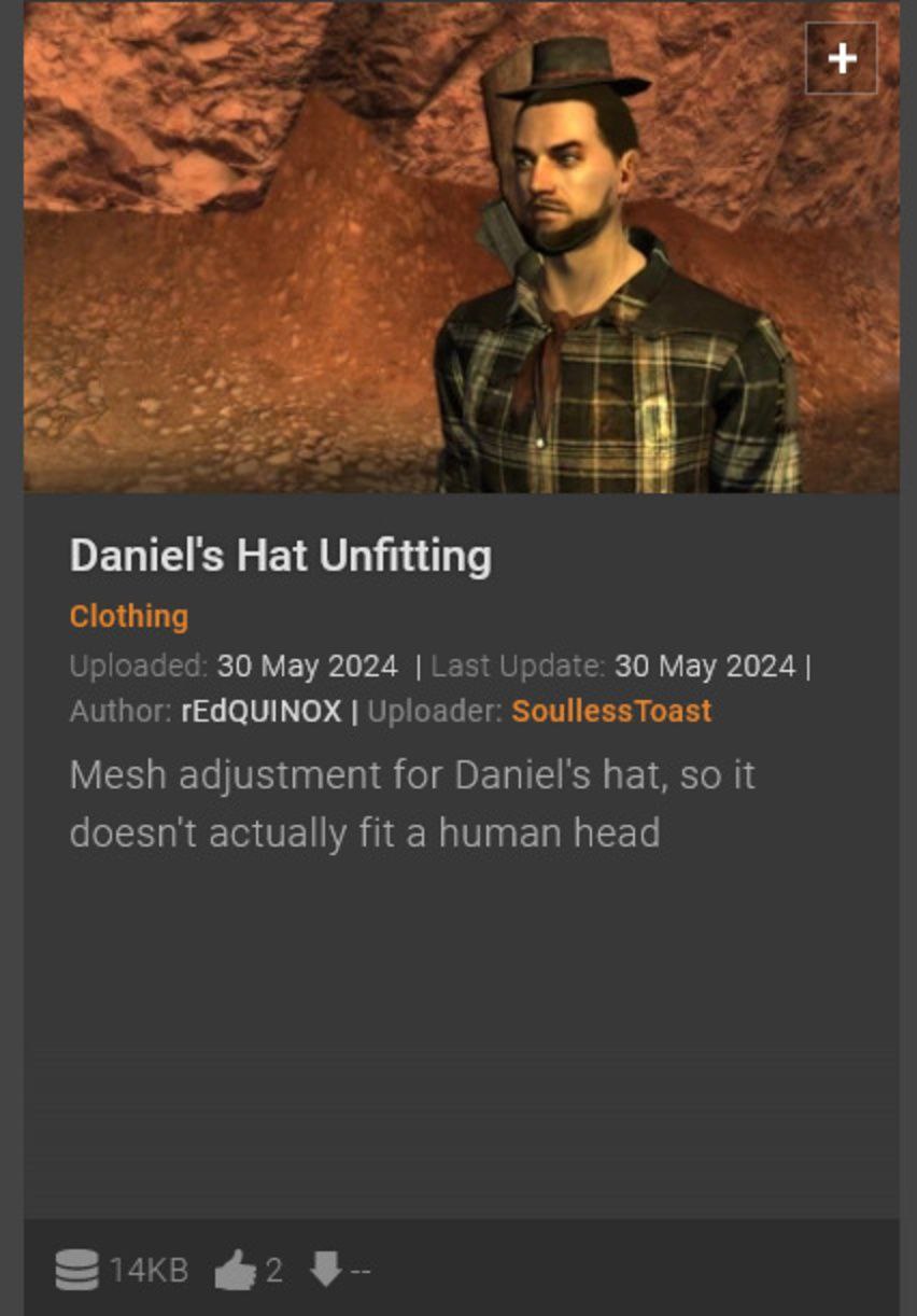 а i Daniel's Hat Unfitting Clothing Uploaded: 30 May 2024 Last Update: 30 May 2024 Author: rEdQUINOX Uploader: SoullessToast Mesh adjustment for Daniel's hat, so it doesnt actually fit a human head @2