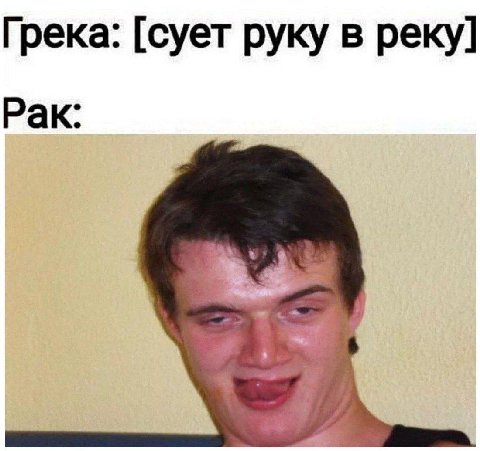 Грека: [сует руку в реку] Рак: