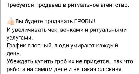Требуется продавец в ритуальное агентство. Вы будете продавать ГРОБЫ! И увеличивать чек, венками и ритуальными услугами. График плотный, люди умирают каждый день. Убеждать купить гроб не придется...та