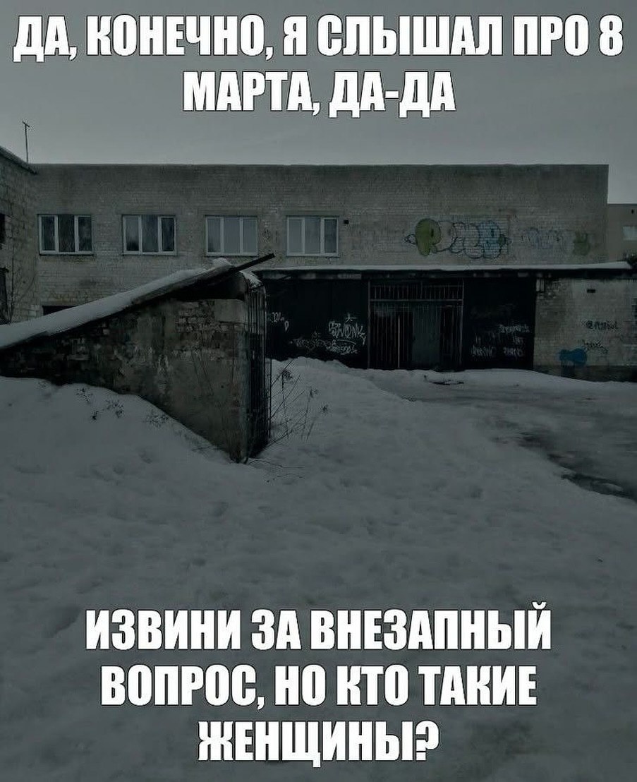 ДА, КОНЕЧНО, Я СЛЫШАЛ ПРО 8 МАРТА, ДА-ДА ИЗВИНИ ЗА ВНЕЗАПНЫЙ ВОПРОС, НО КТО ТАКИЕ ЖЕНЩИНЫ?
