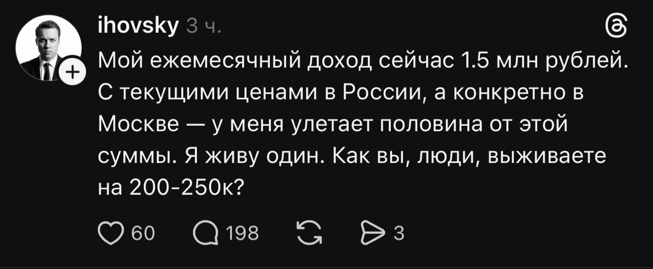 ihovsky Мой ежемесячный доход сейчас 1.5 млн рублей С текущими ценами в России, а конкретно в Москве у меня улетает половина от этой суммы. Я живу один. Как вы, люди, выживаете на 200-250к? 198
