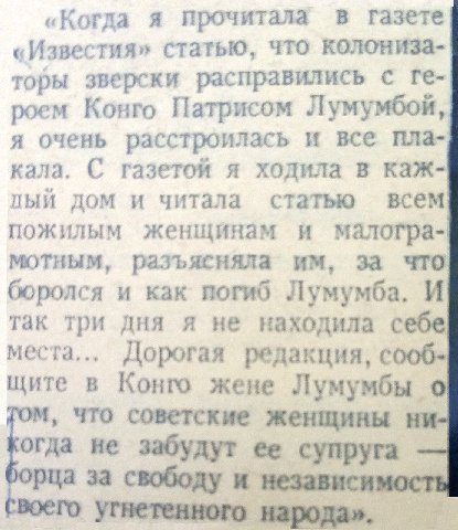 «Когда я прочитала в газете «Известия» статью, что колониза- торы зверски расправились с роем Конго Патрисом Лумумбой, я очень расстроилась и все пла- кала. С газетой я ходила в каж- пый дом и читала 