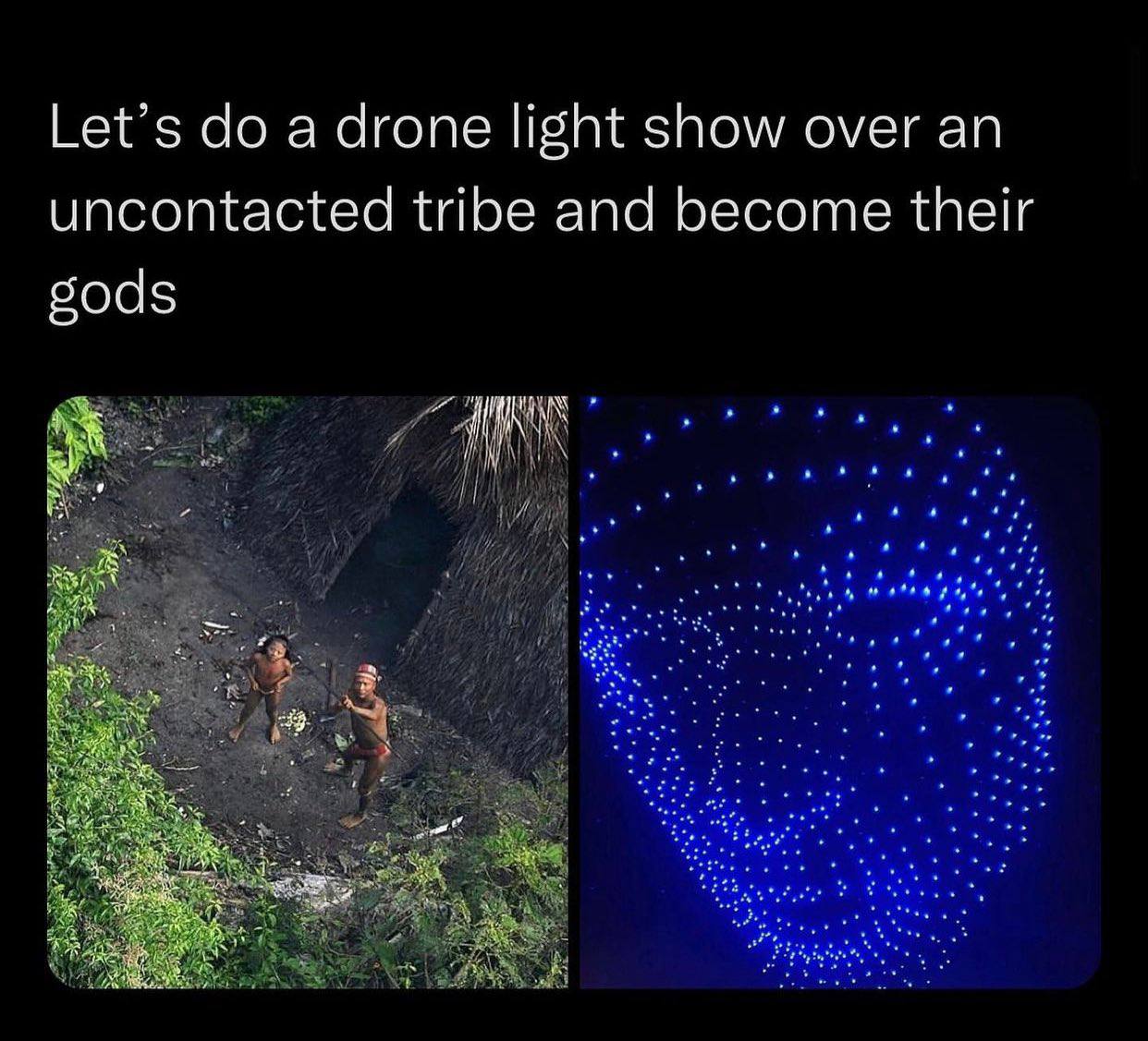 Let’s а drone light show over uncontacted tribe and become their 504$