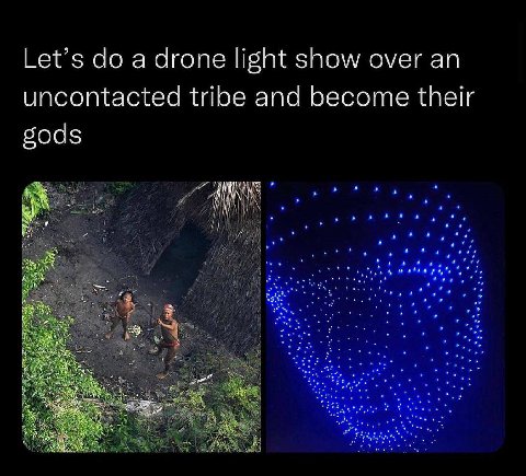 Let’s а drone light show over uncontacted tribe and become their 504$