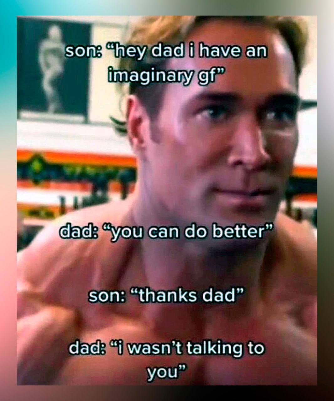 son hey have ‘you can better” son: “thanks dad” “i wasn't talking to you”