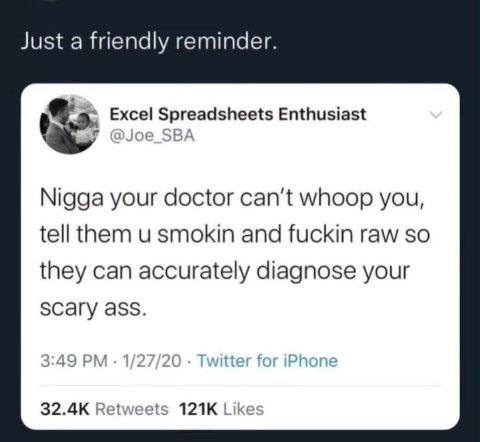 Just a friendly reminder. Excel Spreadsheets Enthusiast joe SBA Nigga your doctor whoop you, tell them и smokin and fuckin raw so they can accurately diagnose your SCary ass. 3:49 1/27/20 Retweets Lik