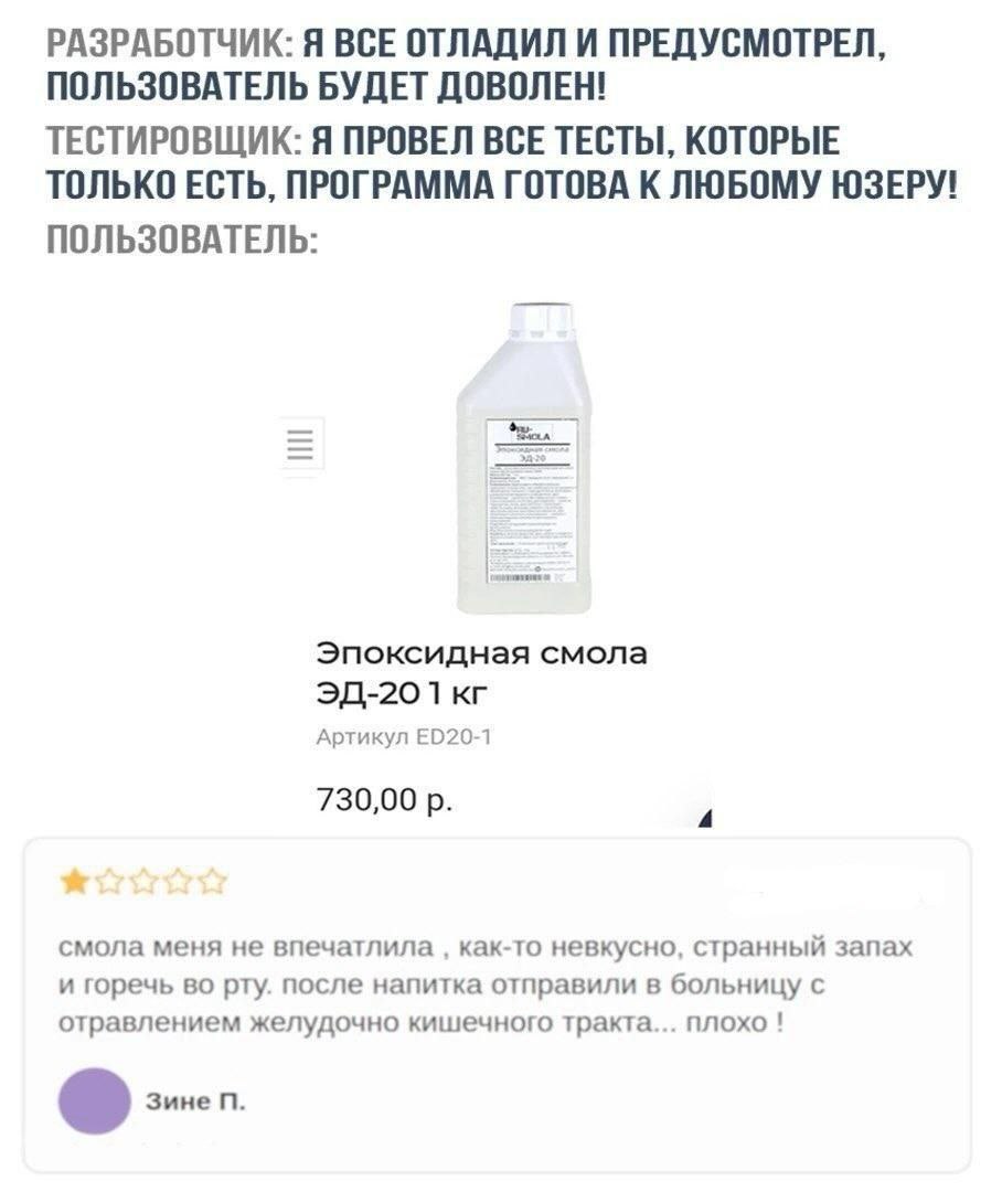 РАЗРАБОТЧИК: Я ВСЕ ОТЛАДИЛ И ПРЕДУСМОТРЕЛ, ПОЛЬЗОВАТЕЛЬ БУДЕТ ДОВОЛЕН! ТЕСТИРОВЩИК: Я ПРОВЕЛ ВСЕ ТЕСТЫ, КОТОРЫЕ ТОЛЬКО ЕСТЬ, ПРОГРАММА ГОТОВА К ЛЮБОМУ ЮЗЕРУ! ПОЛЬЗОВАТЕЛЬ: Эпоксидная смола Артикул 730