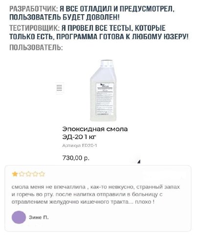 РАЗРАБОТЧИК: Я ВСЕ ОТЛАДИЛ И ПРЕДУСМОТРЕЛ, ПОЛЬЗОВАТЕЛЬ БУДЕТ ДОВОЛЕН! ТЕСТИРОВЩИК: Я ПРОВЕЛ ВСЕ ТЕСТЫ, КОТОРЫЕ ТОЛЬКО ЕСТЬ, ПРОГРАММА ГОТОВА К ЛЮБОМУ ЮЗЕРУ! ПОЛЬЗОВАТЕЛЬ: Эпоксидная смола Артикул 730