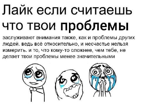 Лаик если считаешь что твои проблемы заслуживают внимания также, как и проблемы других людей. ведь всё относительно, и несчастье нельзя измерить. и то, что кому-то сложнее, чем тебе, не делает твои пр