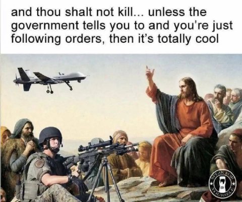 and thou shalt not kill... unless the government tells you to and you’re just following orders, then it’s totally cool i}