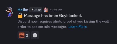 Heiko 12:13 Message has been Goyblocked. Discord now requires photo proof of you kissing the wall in order to see certain messages. Learn More