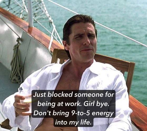 A\ Just blocked someone for being at work. Girl bye. Don't bring 9-to-5 energy into my life.