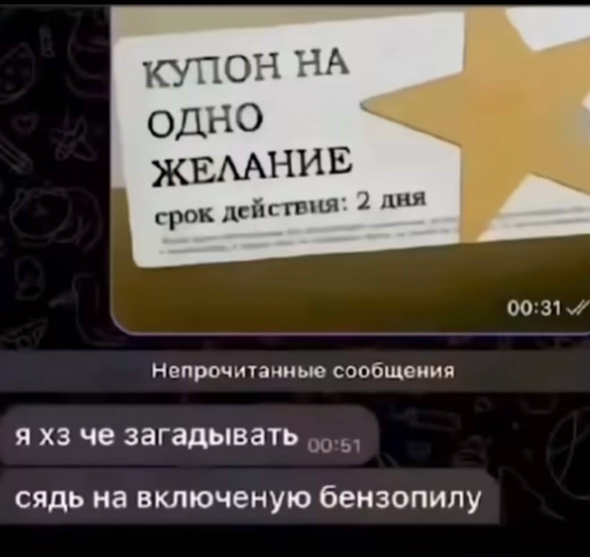 КУПОН НА одно ЖЕЛАНИЕ срок действия: 2 Непрочитанные сообщения я че загадывать сядь на включеную бензопилу