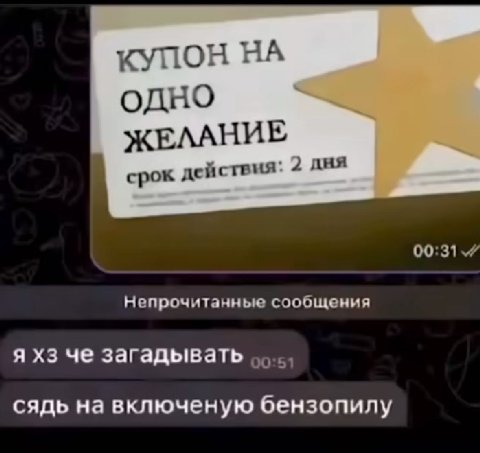 КУПОН НА одно ЖЕЛАНИЕ срок действия: 2 Непрочитанные сообщения я че загадывать сядь на включеную бензопилу