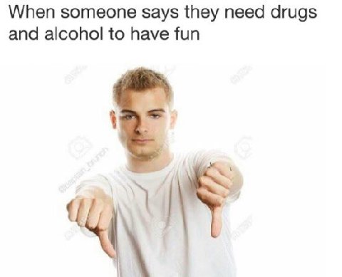When someone says they need drugs and alcohol to have fun