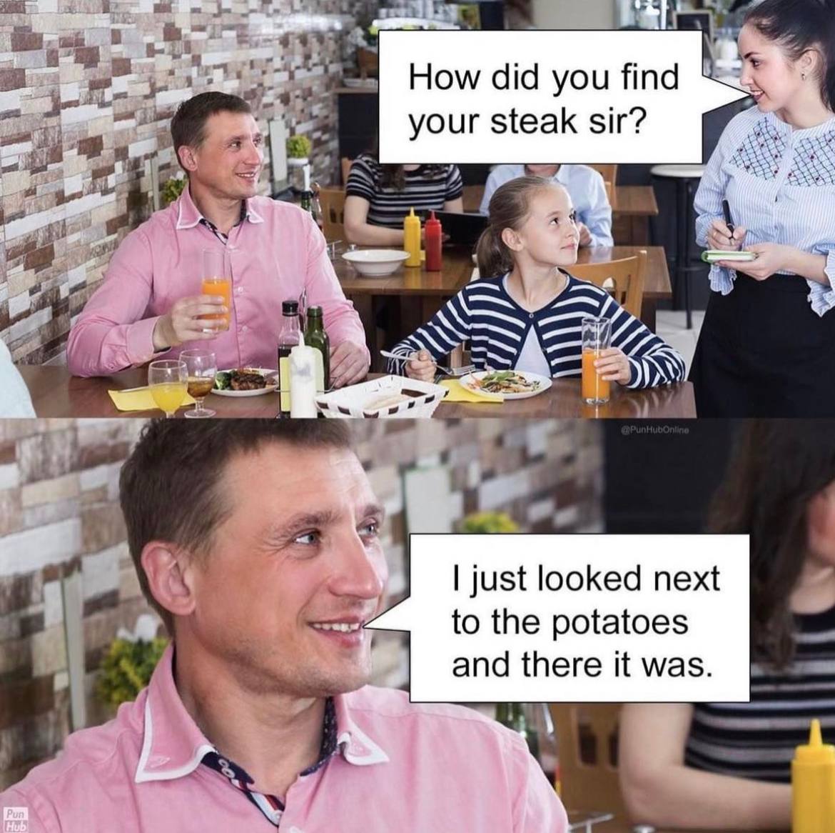 4 How did you your steak sir? 4 just looked next to the potatoes and there it was. Hub