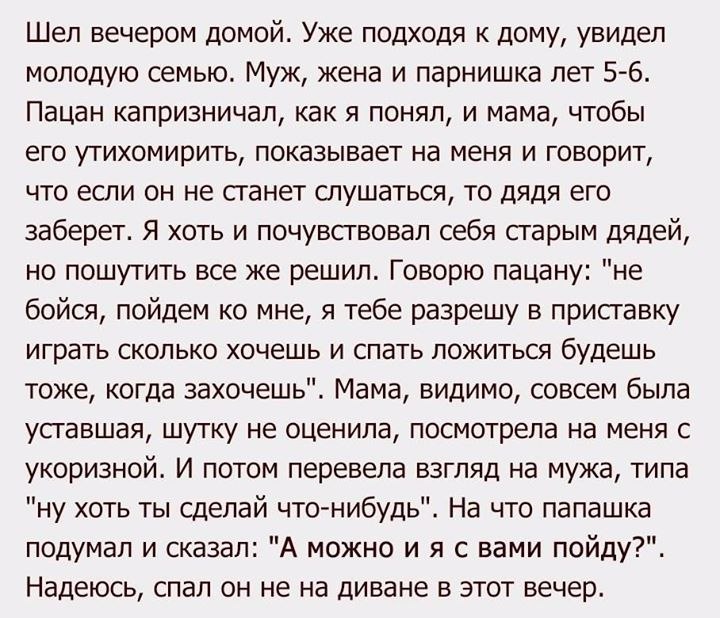 Шел вечером домой. Уже подходя к дому, увидел молодую семью. Муж, жена и парнишка лет 5-6. Пацан капризничал, как я понял, и мама, чтобы его утихомирить, показывает на меня и говорит, что если он не с