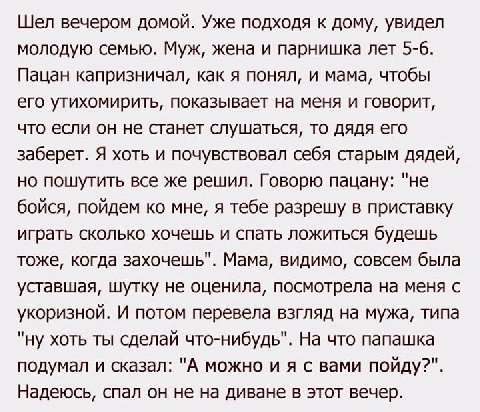 Шел вечером домой. Уже подходя к дому, увидел молодую семью. Муж, жена и парнишка лет 5-6. Пацан капризничал, как я понял, и мама, чтобы его утихомирить, показывает на меня и говорит, что если он не с