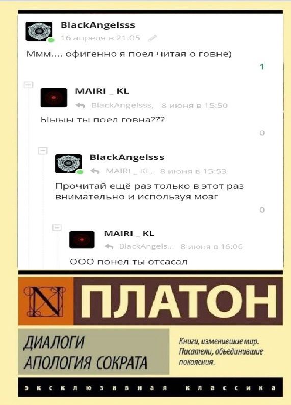 BlackAngelsss ммм офигенно я поел читая о говне) Ыыыы ты! поел говна??? BlackAngelsss Прочитай ещё раз только в этот раз внимательно и используя мозг OOO понел ты отсасал ПЛАТОН ДИАЛОГИ Книги, изменив