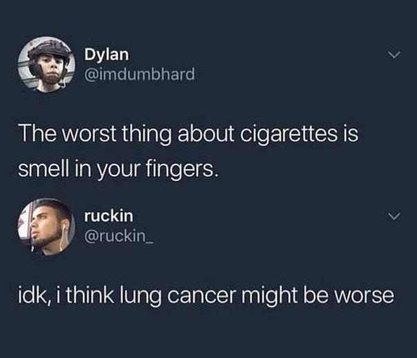 оуап У @imdumbhard The worst thing about cigarettes Is smell in your fingers. is ruckin @ruckin_ idk, think lung cancer might be worse