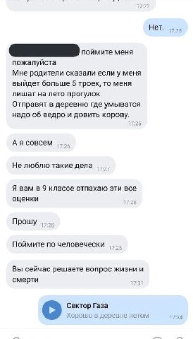 Нет 17:25 поймите меня пожалуйста Мне родители сказали если у меня выйдет больше 5 троек, то меня лишат на лето прогулок Отправят в деревню где умыватся надо об ведро и довить корову. совсем Не люблю 