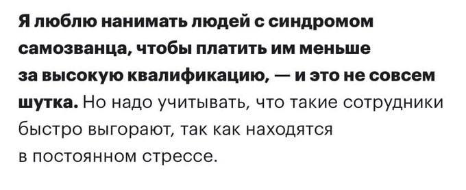 Я люблю нанимать людей с синдромом самозванца, чтобы платить меньше завысокую квалификацию, И это не совсем шутка. Но надо учитывать, что такие сотрудники быстро выгорают, так как находятся в постоянн