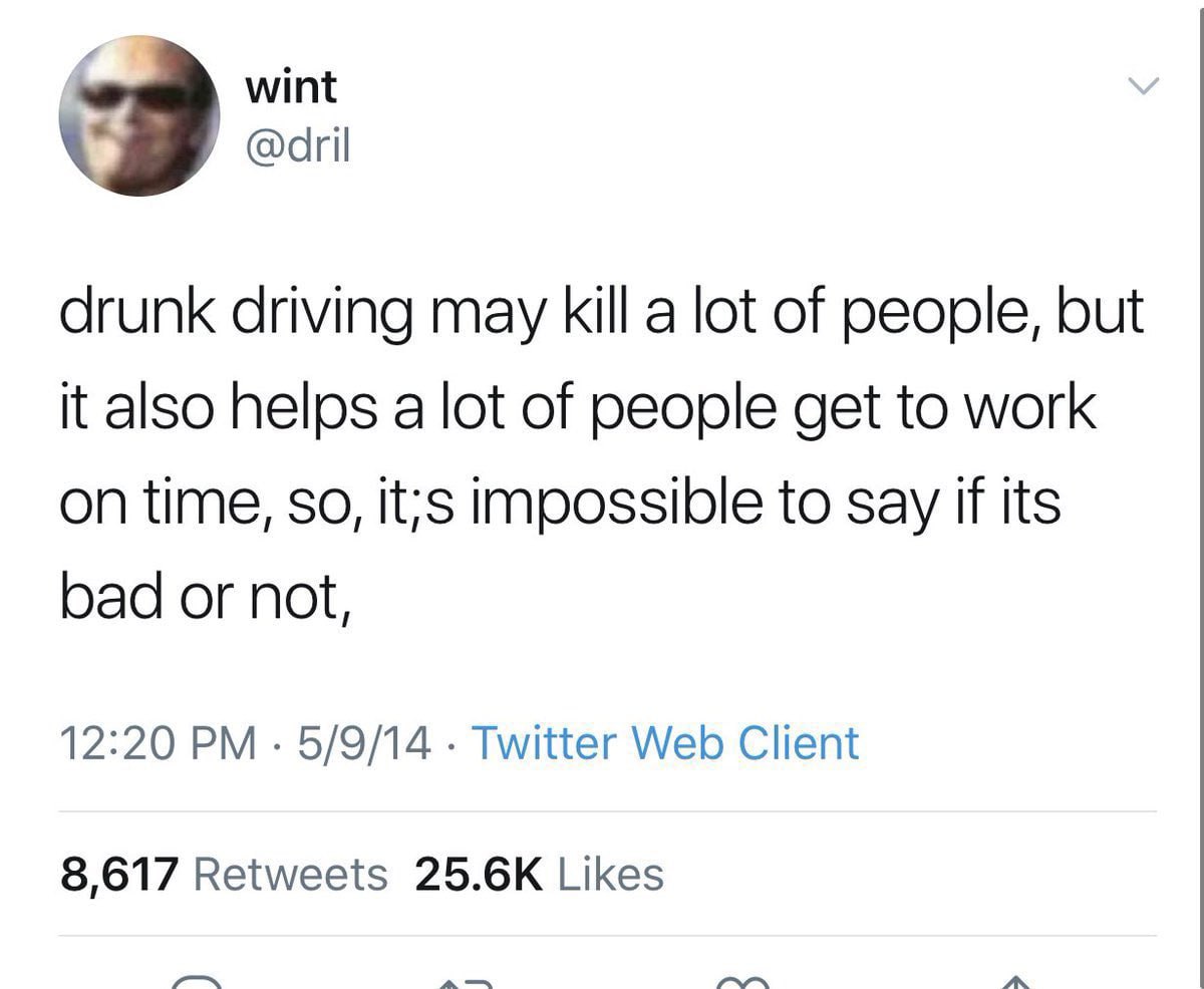 wint drunk driving may kill a lot of people, but it also helps a lot of people get to work on time, so, it;s impossible to say if its bad or not, 12:20 5/9/14 Twitter Web Client 8,617 Retweets Likes
